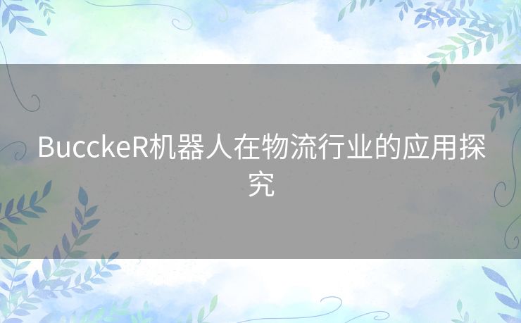 BucckeR机器人在物流行业的应用探究 BucckeR机器人在物流行业的应用探究