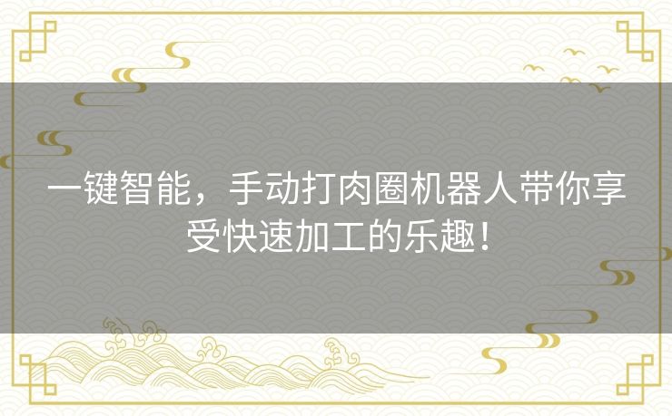 一键智能，手动打肉圈机器人带你享受快速加工的乐趣！