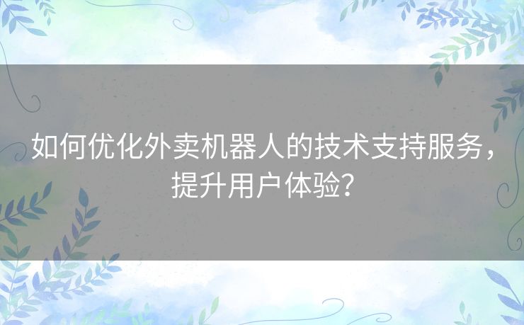 如何优化外卖机器人的技术支持服务，提升用户体验？