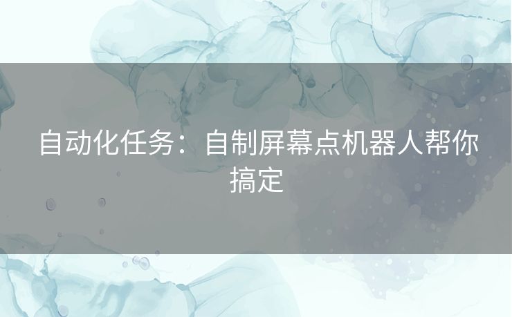 自动化任务:自制屏幕点机器人帮你搞定 自动化任务:自制屏幕点机器人帮你搞定
