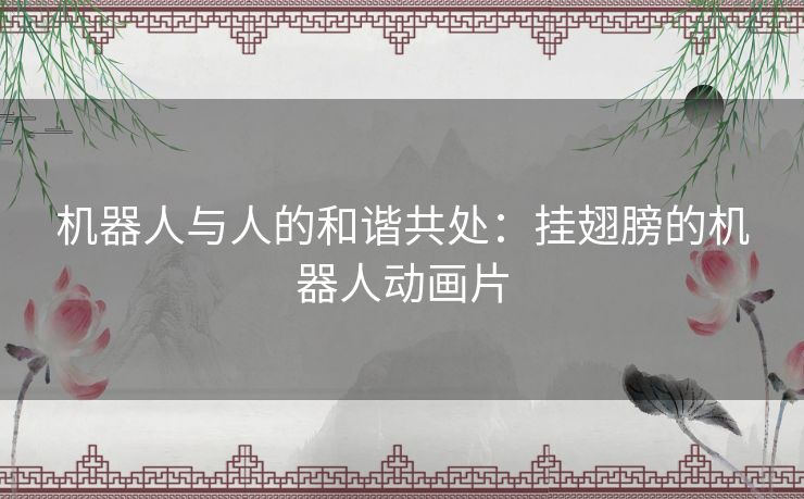 机器人与人的和谐共处:挂翅膀的机器人动画片 机器人与人的和谐共处:挂翅膀的机器人动画片