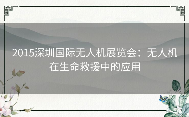 2015深圳国际无人机展览会:无人机在生命救援中的应用 2015深圳国际无人机展览会:无人机在生命救援中的应用