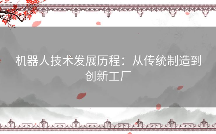 机器人技术发展历程：从传统制造到创新工厂