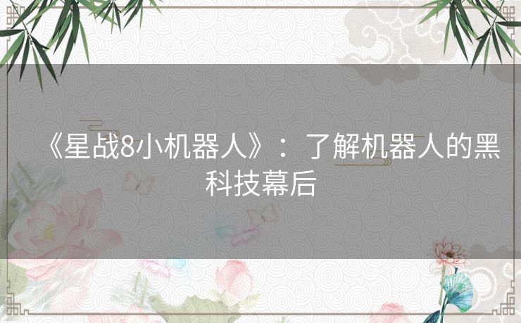 《星战8小机器人》:了解机器人的黑科技幕后 《星战8小机器人》:了解机器人的黑科技幕后