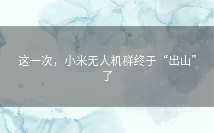 这一次，小米无人机群终于“出山”了
