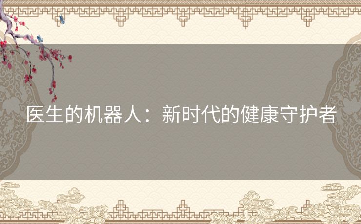 医生的机器人:新时代的健康守护者 医生的机器人:新时代的健康守护者