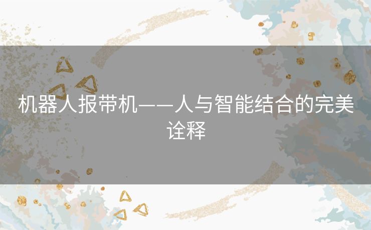 机器人报带机——人与智能结合的完美诠释 机器人报带机——人与智能结合的完美诠释