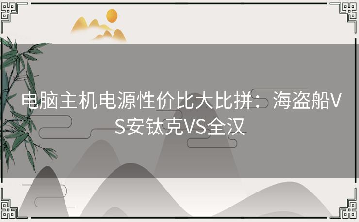 电脑主机电源性价比大比拼：海盗船VS安钛克VS全汉