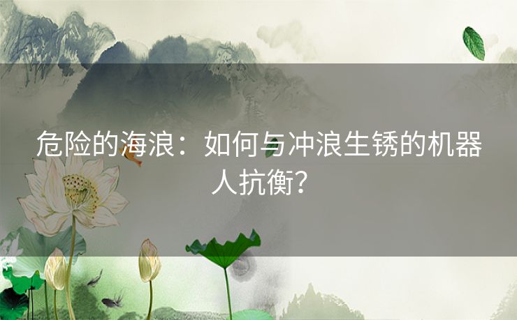 危险的海浪:如何与冲浪生锈的机器人抗衡? 危险的海浪:如何与冲浪生锈的机器人抗衡?