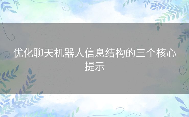 优化聊天机器人信息结构的三个核心提示 优化聊天机器人信息结构的三个核心提示