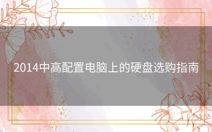 2014中高配置电脑上的硬盘选购指南 2014中高配置电脑上的硬盘选购指南