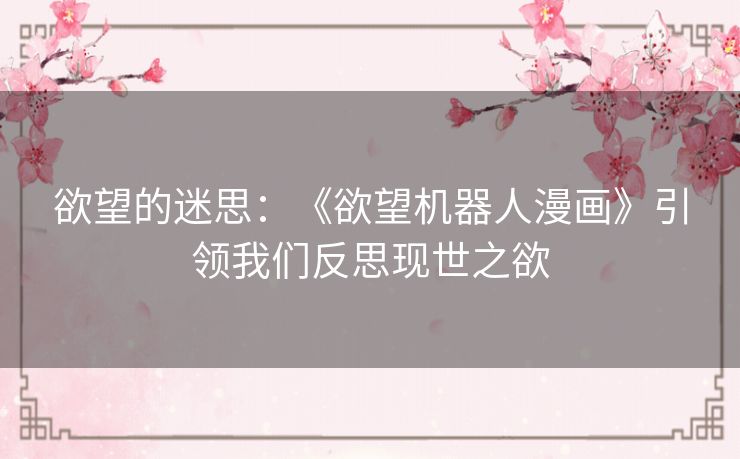 欲望的迷思：《欲望机器人漫画》引领我们反思现世之欲