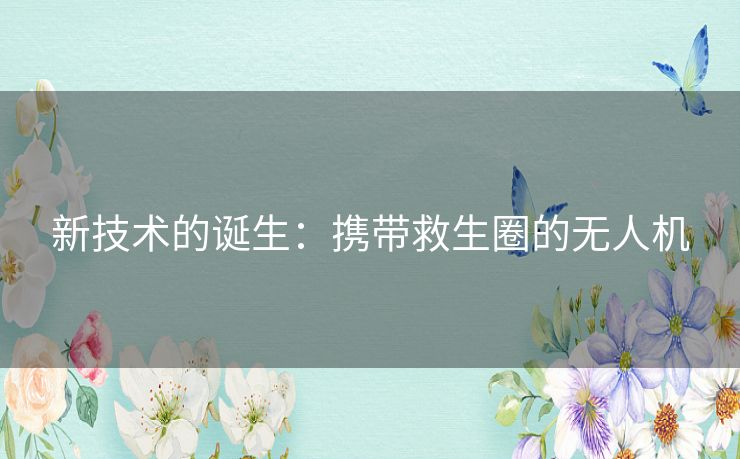 新技术的诞生：携带救生圈的无人机