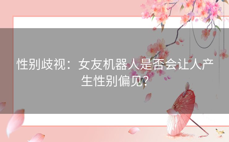 性别歧视：女友机器人是否会让人产生性别偏见？