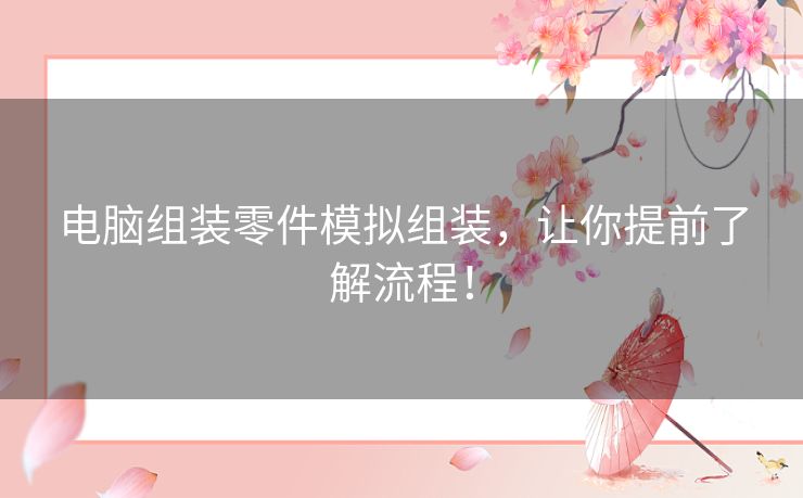 电脑组装零件模拟组装,让你提前了解流程! 电脑组装零件模拟组装,让你提前了解流程!