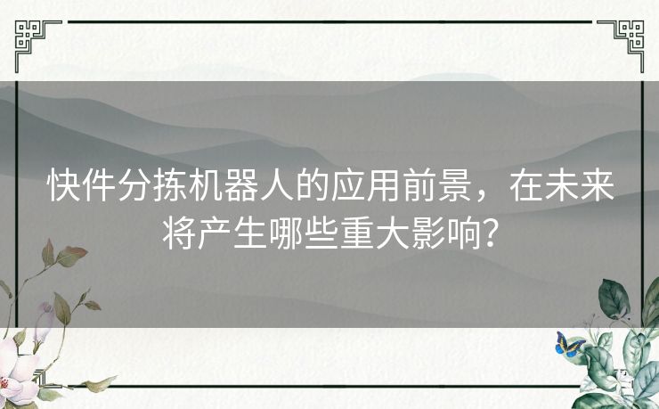 快件分拣机器人的应用前景,在未来将产生哪些重大影响? 快件分拣机器人的应用前景,在未来将产生哪些重大影响?