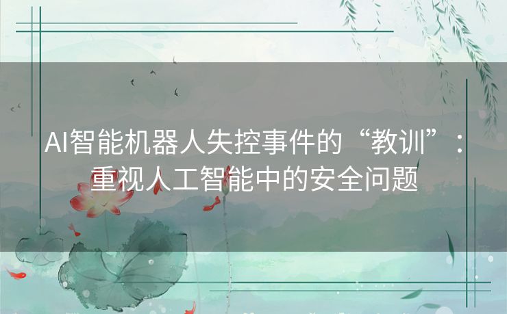 AI智能机器人失控事件的“教训”:重视人工智能中的安全问题 AI智能机器人失控事件的“教训”:重视人工智能中的安全问题