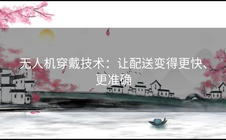 无人机穿戴技术:让配送变得更快、更准确 无人机穿戴技术:让配送变得更快、更准确