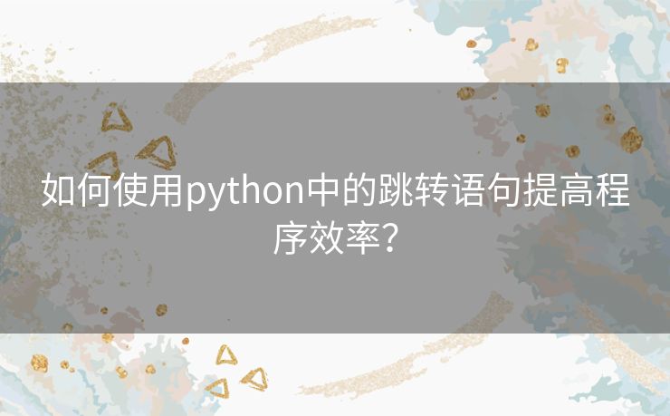 如何使用python中的跳转语句提高程序效率? 如何使用python中的跳转语句提高程序效率?
