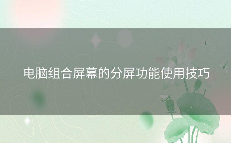 电脑组合屏幕的分屏功能使用技巧 电脑组合屏幕的分屏功能使用技巧