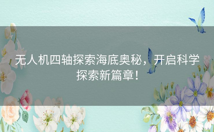 无人机四轴探索海底奥秘,开启科学探索新篇章! 无人机四轴探索海底奥秘,开启科学探索新篇章!