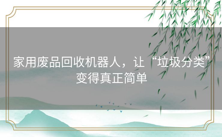 家用废品回收机器人，让“垃圾分类”变得真正简单