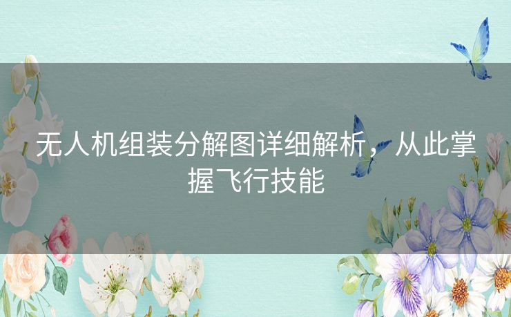 无人机组装分解图详细解析,从此掌握飞行技能 无人机组装分解图详细解析,从此掌握飞行技能