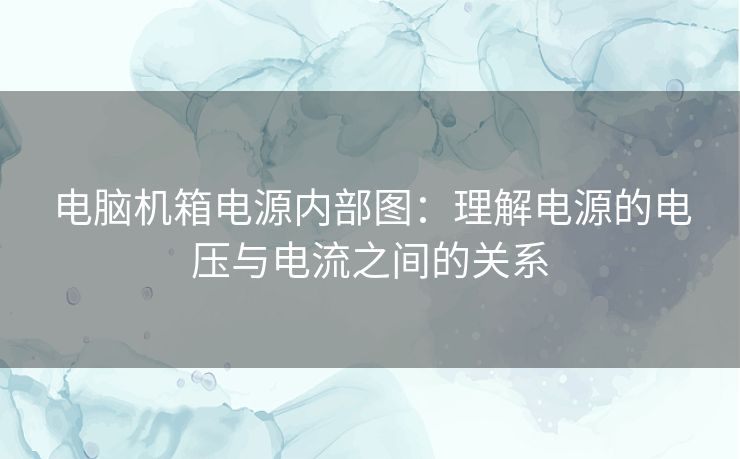 电脑机箱电源内部图:理解电源的电压与电流之间的关系 电脑机箱电源内部图:理解电源的电压与电流之间的关系