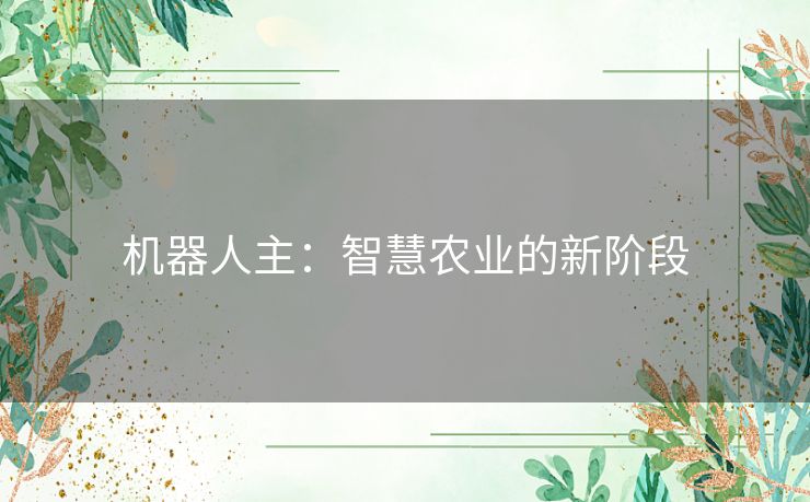 机器人主:智慧农业的新阶段 机器人主:智慧农业的新阶段