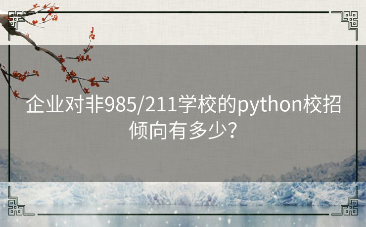 企业对非985/211学校的python校招倾向有多少? 企业对非985/211学校的python校招倾向有多少?