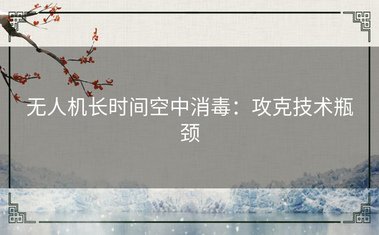 无人机长时间空中消毒:攻克技术瓶颈 无人机长时间空中消毒:攻克技术瓶颈