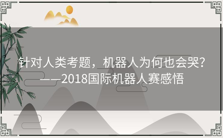 针对人类考题,机器人为何也会哭?——2018国际机器人赛感悟 针对人类考题,机器人为何也会哭?——2018国际机器人赛感悟