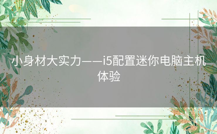 小身材大实力——i5配置迷你电脑主机体验