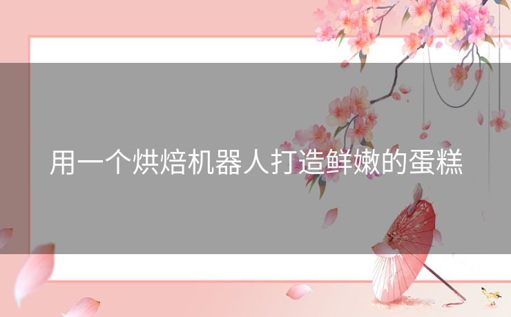 用一个烘焙机器人打造鲜嫩的蛋糕 用一个烘焙机器人打造鲜嫩的蛋糕