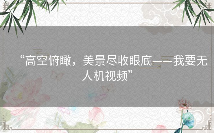 “高空俯瞰,美景尽收眼底——我要无人机视频” “高空俯瞰,美景尽收眼底——我要无人机视频”