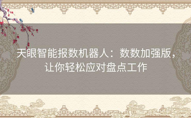 天眼智能报数机器人:数数加强版,让你轻松应对盘点工作 天眼智能报数机器人:数数加强版,让你轻松应对盘点工作
