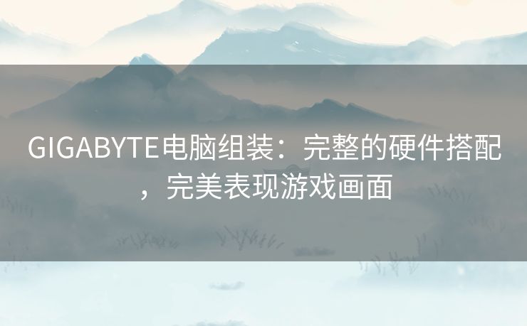 GIGABYTE电脑组装:完整的硬件搭配,完美表现游戏画面 GIGABYTE电脑组装:完整的硬件搭配,完美表现游戏画面
