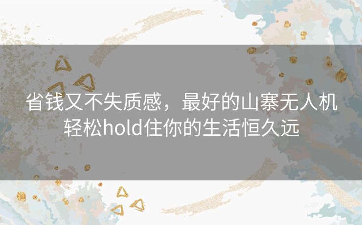 省钱又不失质感,最好的山寨无人机轻松hold住你的生活恒久远 省钱又不失质感,最好的山寨无人机轻松hold住你的生活恒久远