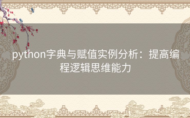 python字典与赋值实例分析:提高编程逻辑思维能力 python字典与赋值实例分析:提高编程逻辑思维能力