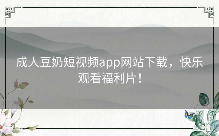 成人豆奶短视频app网站下载,快乐观看福利片! 成人豆奶短视频app网站下载,快乐观看福利片!