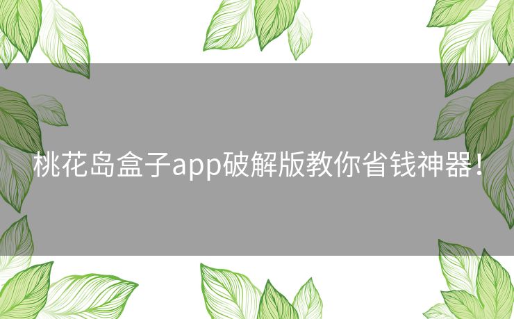 桃花岛盒子app破解版教你省钱神器! 桃花岛盒子app破解版教你省钱神器!