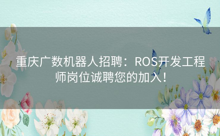 重庆广数机器人招聘:ROS开发工程师岗位诚聘您的加入! 重庆广数机器人招聘:ROS开发工程师岗位诚聘您的加入!