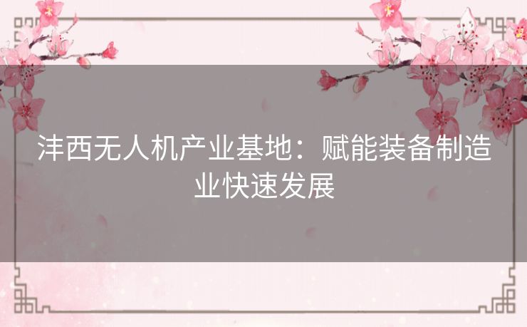 沣西无人机产业基地:赋能装备制造业快速发展 沣西无人机产业基地:赋能装备制造业快速发展