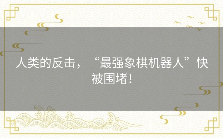 人类的反击，“最强象棋机器人”快被围堵！