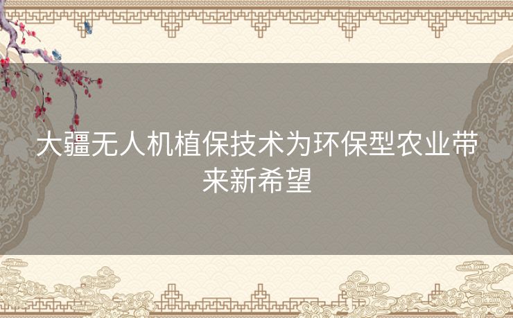 大疆无人机植保技术为环保型农业带来新希望 大疆无人机植保技术为环保型农业带来新希望