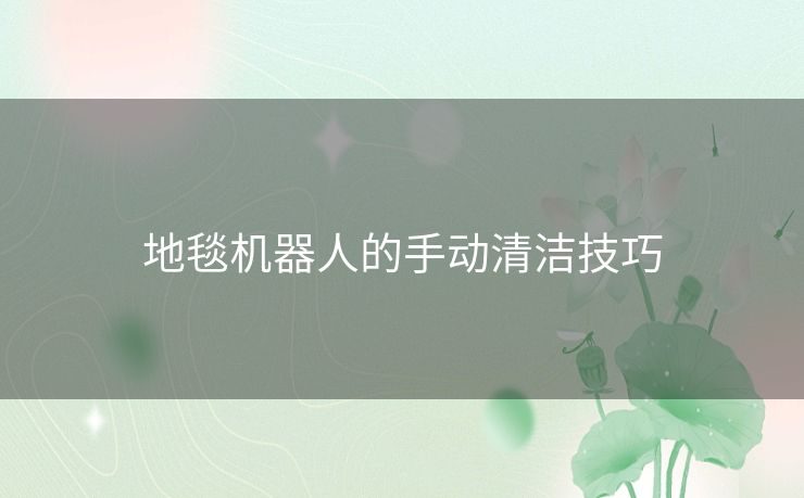 地毯机器人的手动清洁技巧
