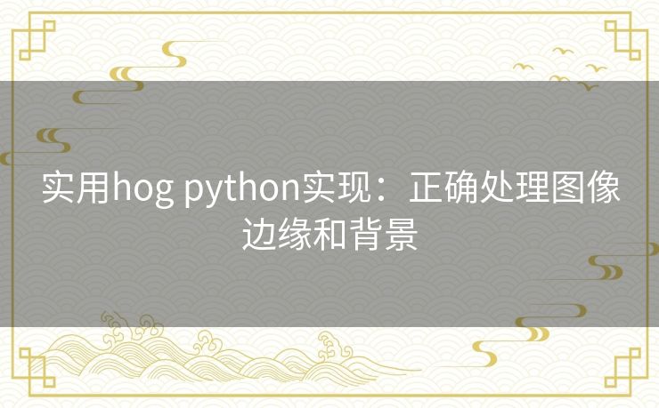 实用hog python实现:正确处理图像边缘和背景 实用hog python实现:正确处理图像边缘和背景