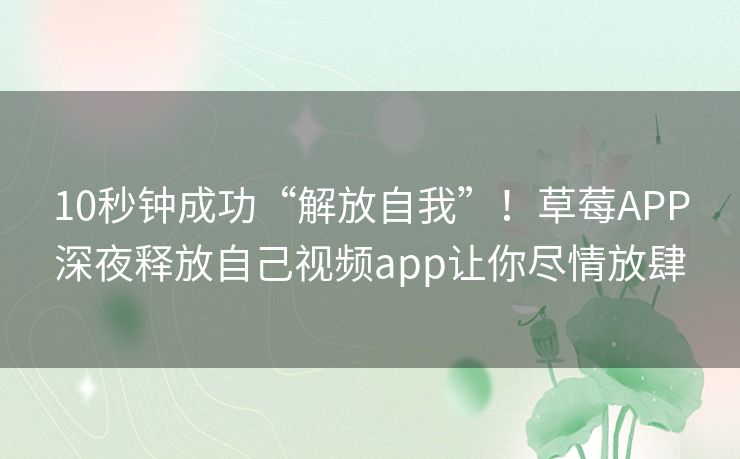10秒钟成功“解放自我”!草莓APP深夜释放自己视频app让你尽情放肆 10秒钟成功“解放自我”!草莓APP深夜释放自己视频app让你尽情放肆