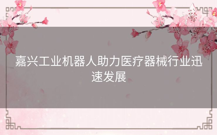 嘉兴工业机器人助力医疗器械行业迅速发展