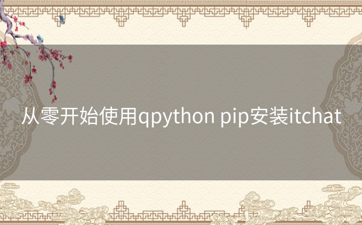 从零开始使用qpython pip安装itchat 从零开始使用qpython pip安装itchat